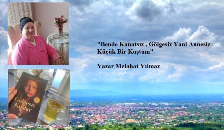 “Bende Kanatsız , Gölgesiz Yani Annesiz Küçük Bir Kuştum” Yazar Melahat Yılmaz